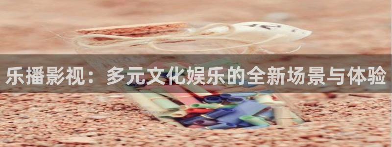 碧蓝之海樱花在线：乐播影视：多元文化娱乐的全新场景与体验
