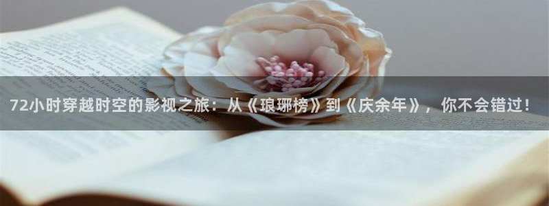 樱花动漫隐性傲娇免费观看：72小时穿越时空的影视之旅：从《琅琊榜》到《庆余年》，你不会错过！