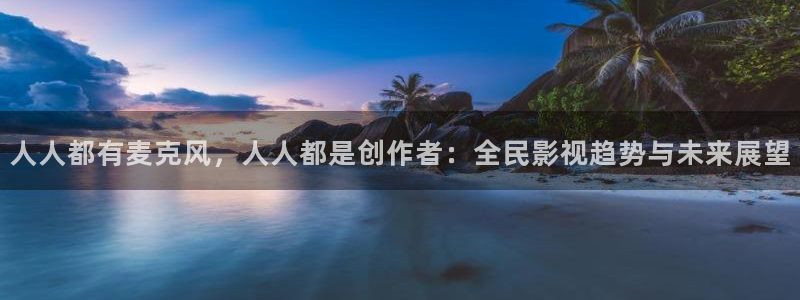 《樱花视频》：人人都有麦克风，人人都是创作者：全民影视趋势与未来展望